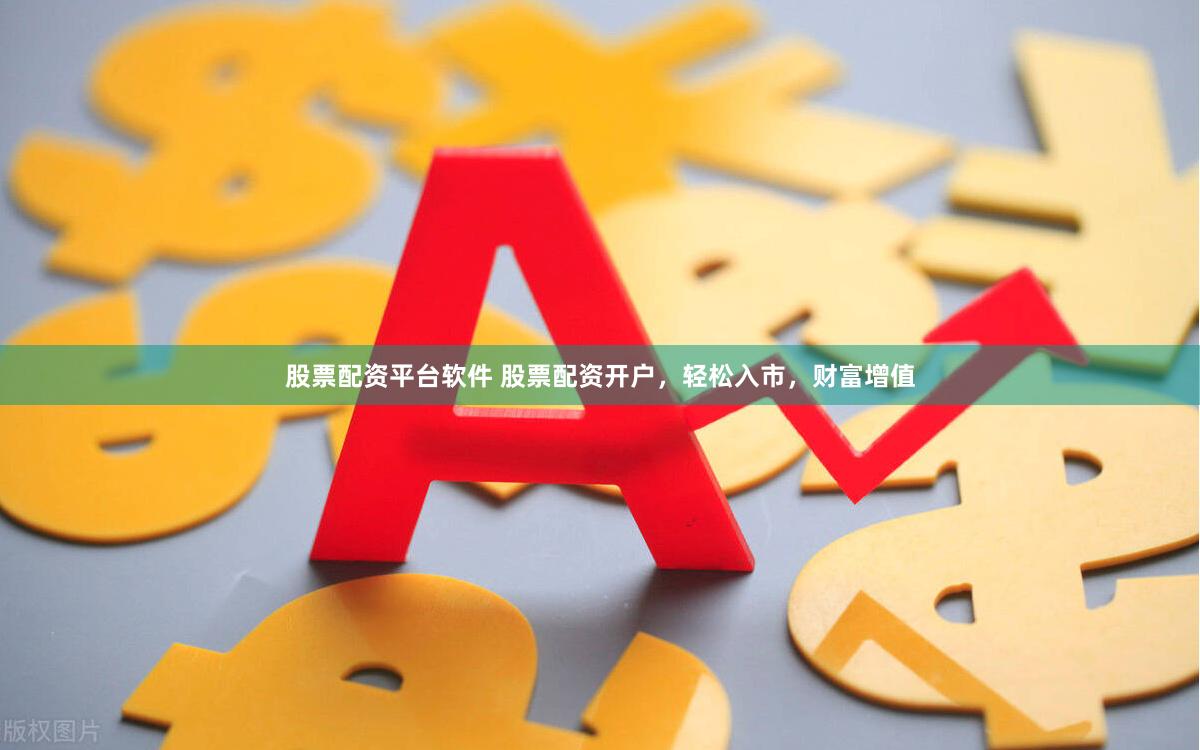 股票配資平臺軟件 股票配資開戶，輕松入市，財富增值